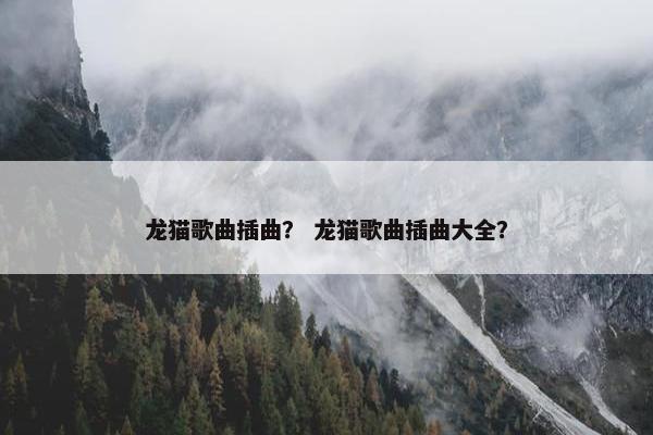 龙猫歌曲插曲？ 龙猫歌曲插曲大全？