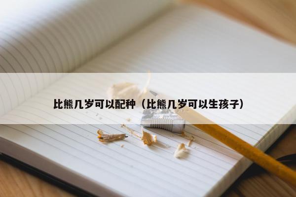 比熊几岁可以配种（比熊几岁可以生孩子）