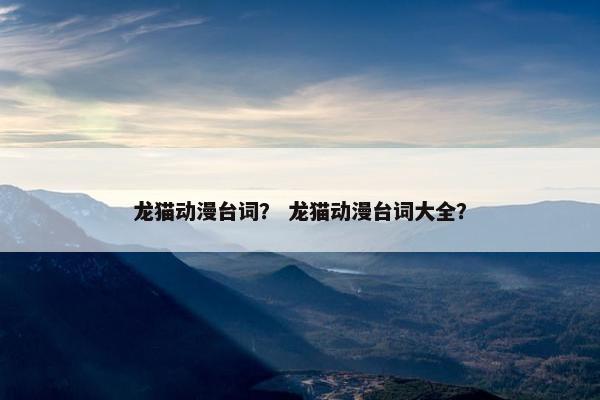 龙猫动漫台词？ 龙猫动漫台词大全？