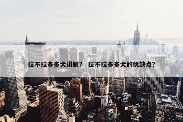 拉不拉多多犬讲解？ 拉不拉多多犬的优缺点？