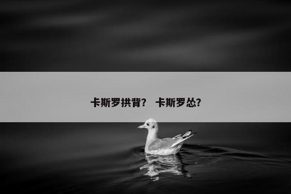 卡斯罗拱背？ 卡斯罗怂？