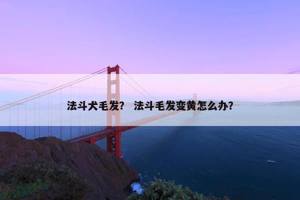 法斗犬毛发? 法斗毛发变黄怎么办?