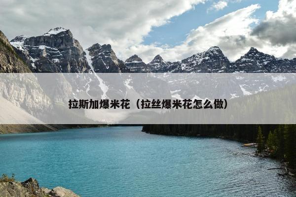 拉斯加爆米花（拉丝爆米花怎么做）