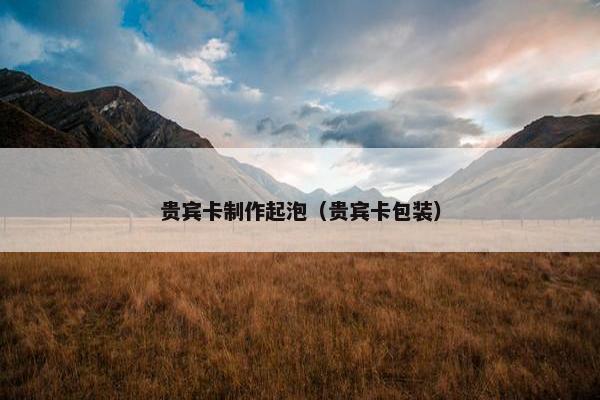 贵宾卡制作起泡(贵宾卡包装)