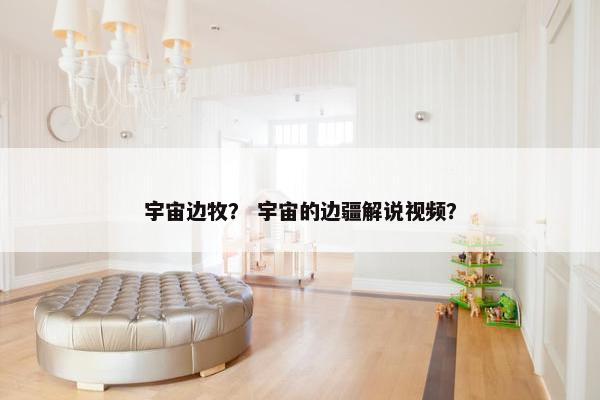 宇宙边牧？ 宇宙的边疆解说视频？