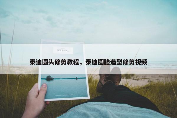 泰迪圆头修剪教程，泰迪圆脸造型修剪视频