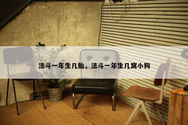 法斗一年生几胎，法斗一年生几窝小狗