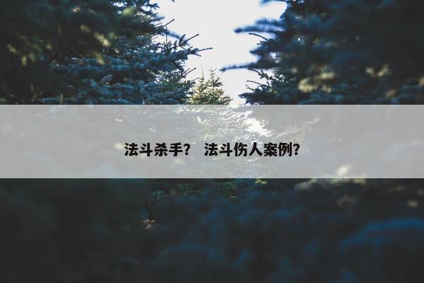法斗杀手？ 法斗伤人案例？
