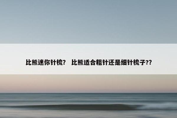 比熊迷你针梳？ 比熊适合粗针还是细针梳子?？