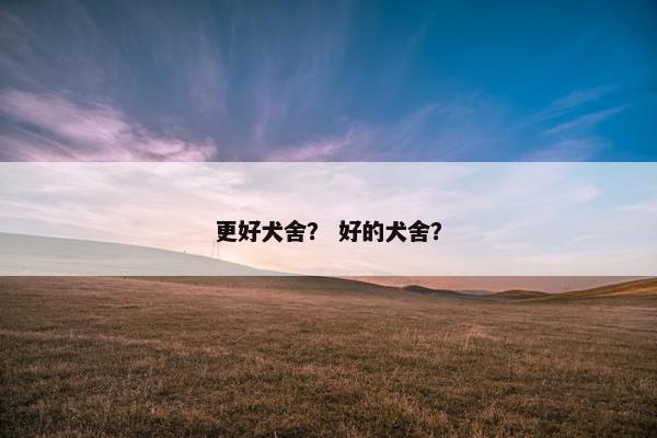 更好犬舍？ 好的犬舍？