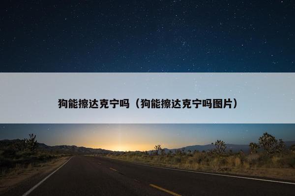 狗能擦达克宁吗（狗能擦达克宁吗图片）