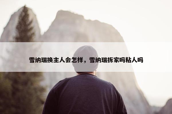 雪纳瑞换主人会怎样，雪纳瑞拆家吗粘人吗