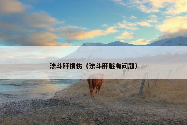 法斗肝损伤（法斗肝脏有问题）