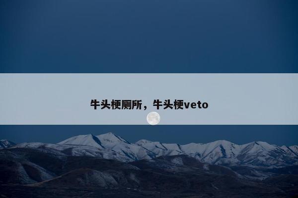 牛头梗厕所,牛头梗veto