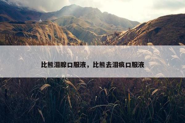 比熊泪腺口服液，比熊去泪痕口服液