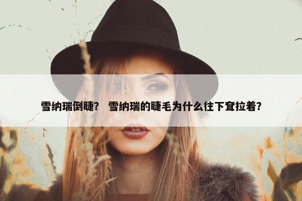 雪纳瑞倒睫？ 雪纳瑞的睫毛为什么往下耷拉着？