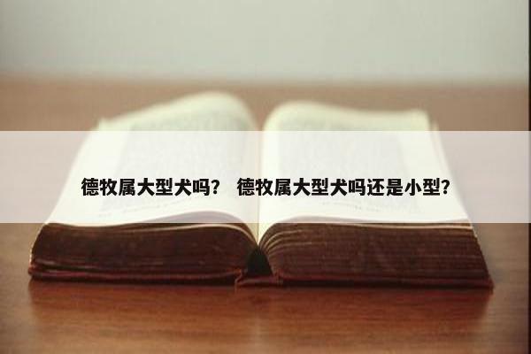 德牧属大型犬吗? 德牧属大型犬吗还是小型?