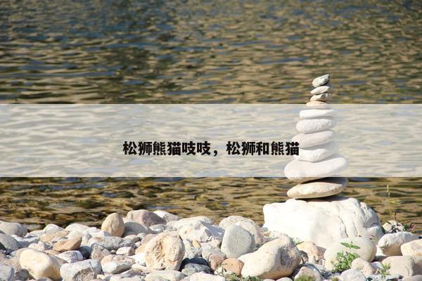 松狮熊猫吱吱,松狮和熊猫