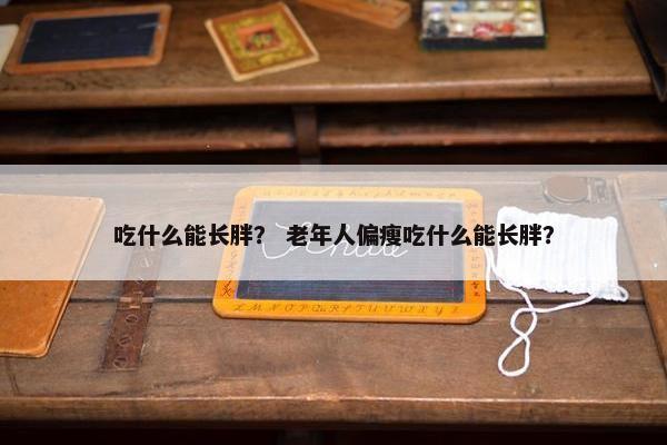 吃什么能长胖? 老年人偏瘦吃什么能长胖?