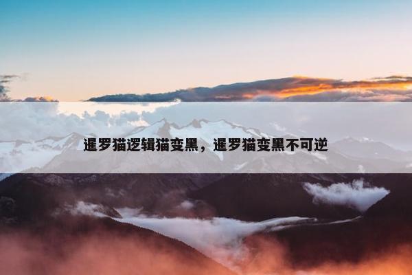 暹罗猫逻辑猫变黑，暹罗猫变黑不可逆