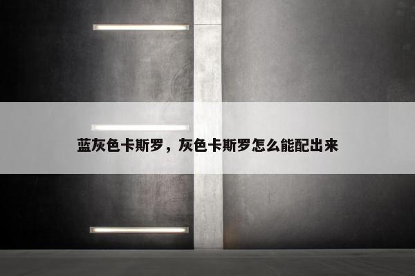 蓝灰色卡斯罗，灰色卡斯罗怎么能配出来