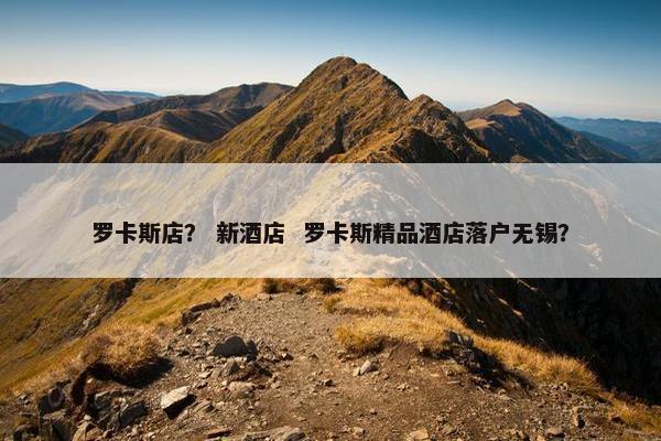 罗卡斯店？ 新酒店  罗卡斯精品酒店落户无锡？