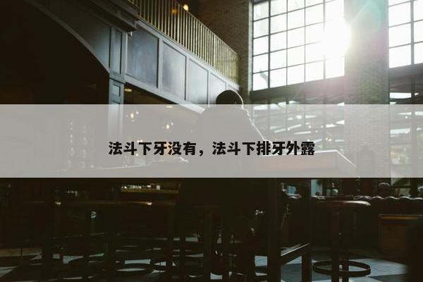 法斗下牙没有，法斗下排牙外露