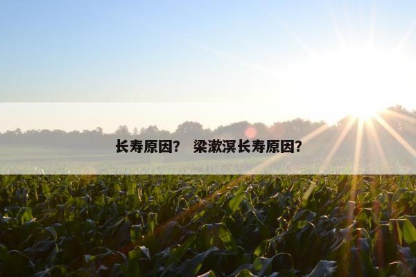 长寿原因？ 梁漱溟长寿原因？