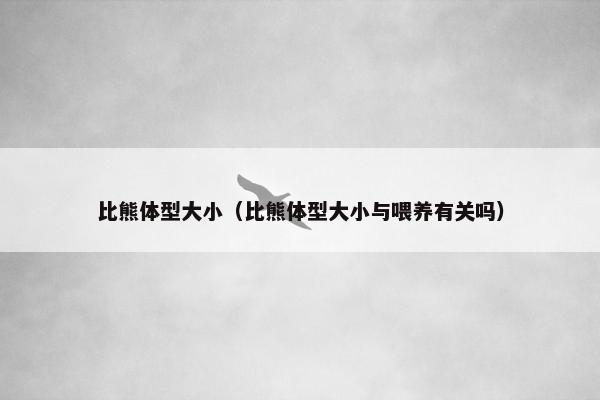 比熊体型大小（比熊体型大小与喂养有关吗）