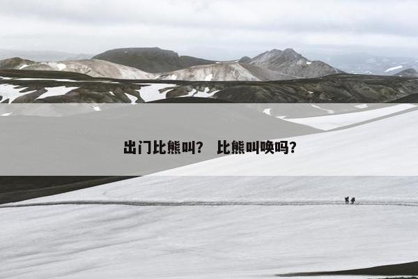 出门比熊叫？ 比熊叫唤吗？