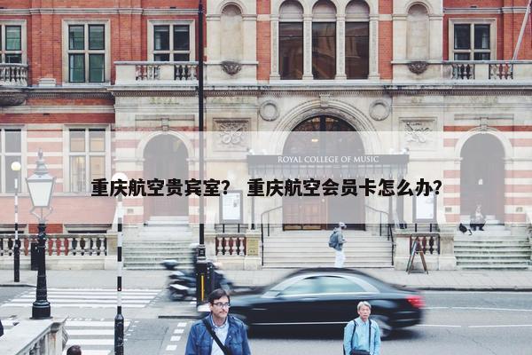 重庆航空贵宾室？ 重庆航空会员卡怎么办？