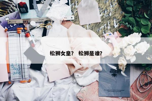 松狮女皇? 松狮是谁?