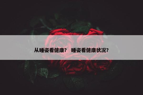 从睡姿看健康? 睡姿看健康状况?