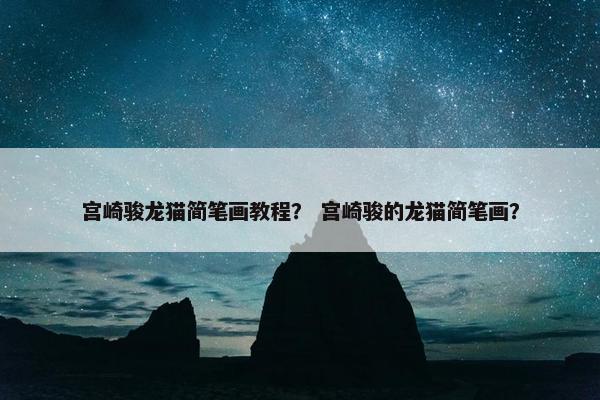 宫崎骏龙猫简笔画教程？ 宫崎骏的龙猫简笔画？