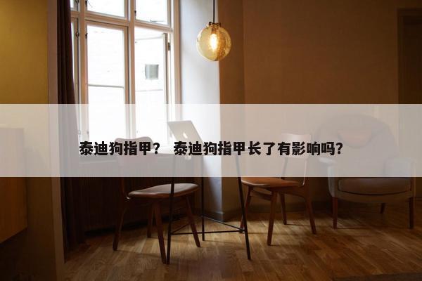 泰迪狗指甲？ 泰迪狗指甲长了有影响吗？