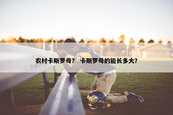 农村卡斯罗母？ 卡斯罗母的能长多大？