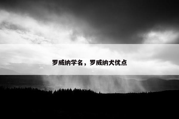 罗威纳学名，罗威纳犬优点