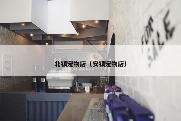 北镇宠物店（安镇宠物店）