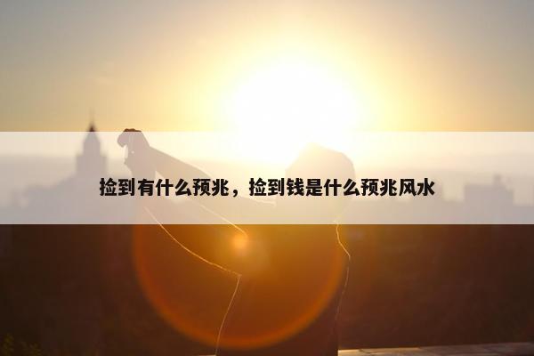 捡到有什么预兆，捡到钱是什么预兆风水