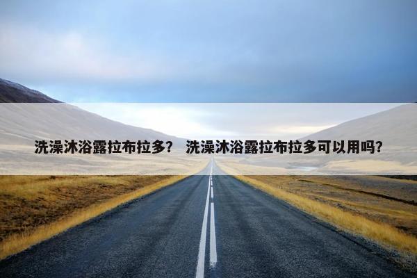 洗澡沐浴露拉布拉多？ 洗澡沐浴露拉布拉多可以用吗？