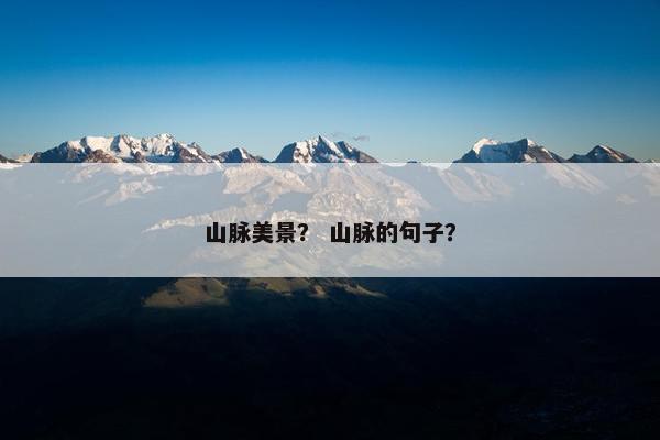 山脉美景？ 山脉的句子？