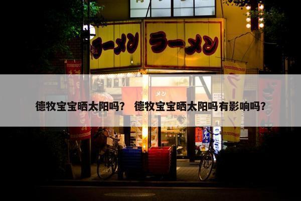 德牧宝宝晒太阳吗？ 德牧宝宝晒太阳吗有影响吗？