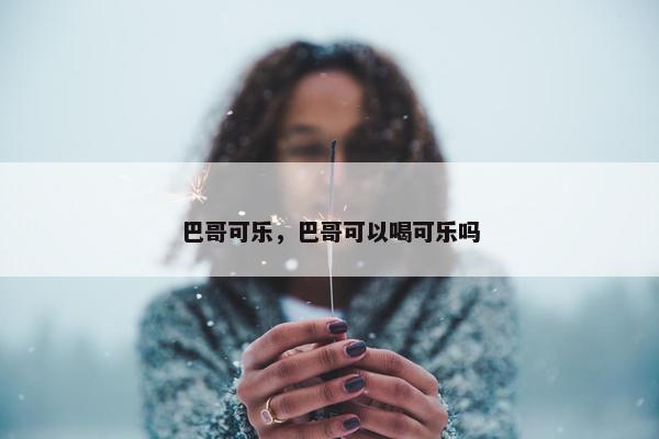 巴哥可乐，巴哥可以喝可乐吗