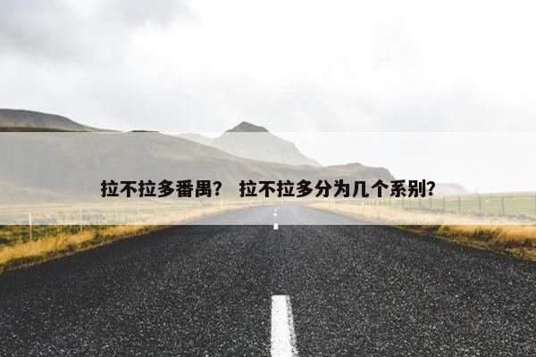 拉不拉多番禺？ 拉不拉多分为几个系别？