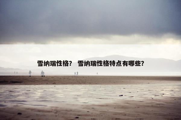 雪纳瑞性格？ 雪纳瑞性格特点有哪些？