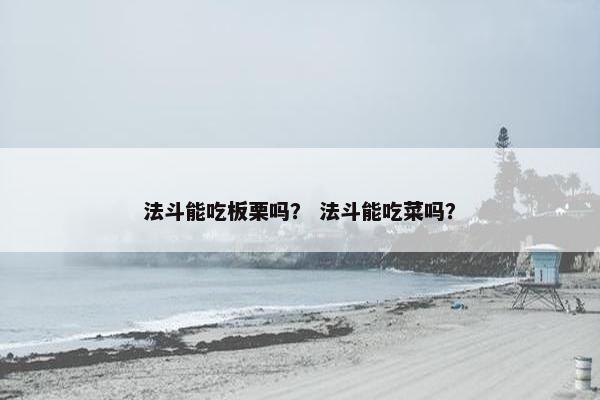 法斗能吃板栗吗？ 法斗能吃菜吗？