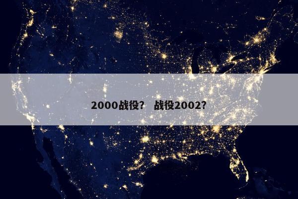 2000战役？ 战役2002？