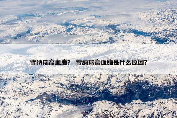 雪纳瑞高血脂？ 雪纳瑞高血脂是什么原因？