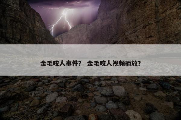 金毛咬人事件？ 金毛咬人视频播放？