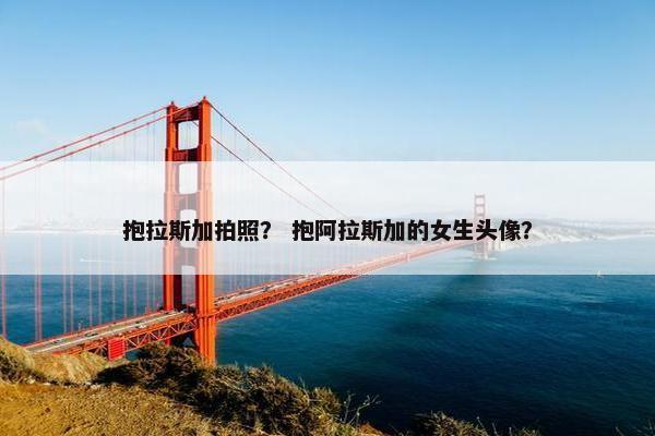 抱拉斯加拍照？ 抱阿拉斯加的女生头像？